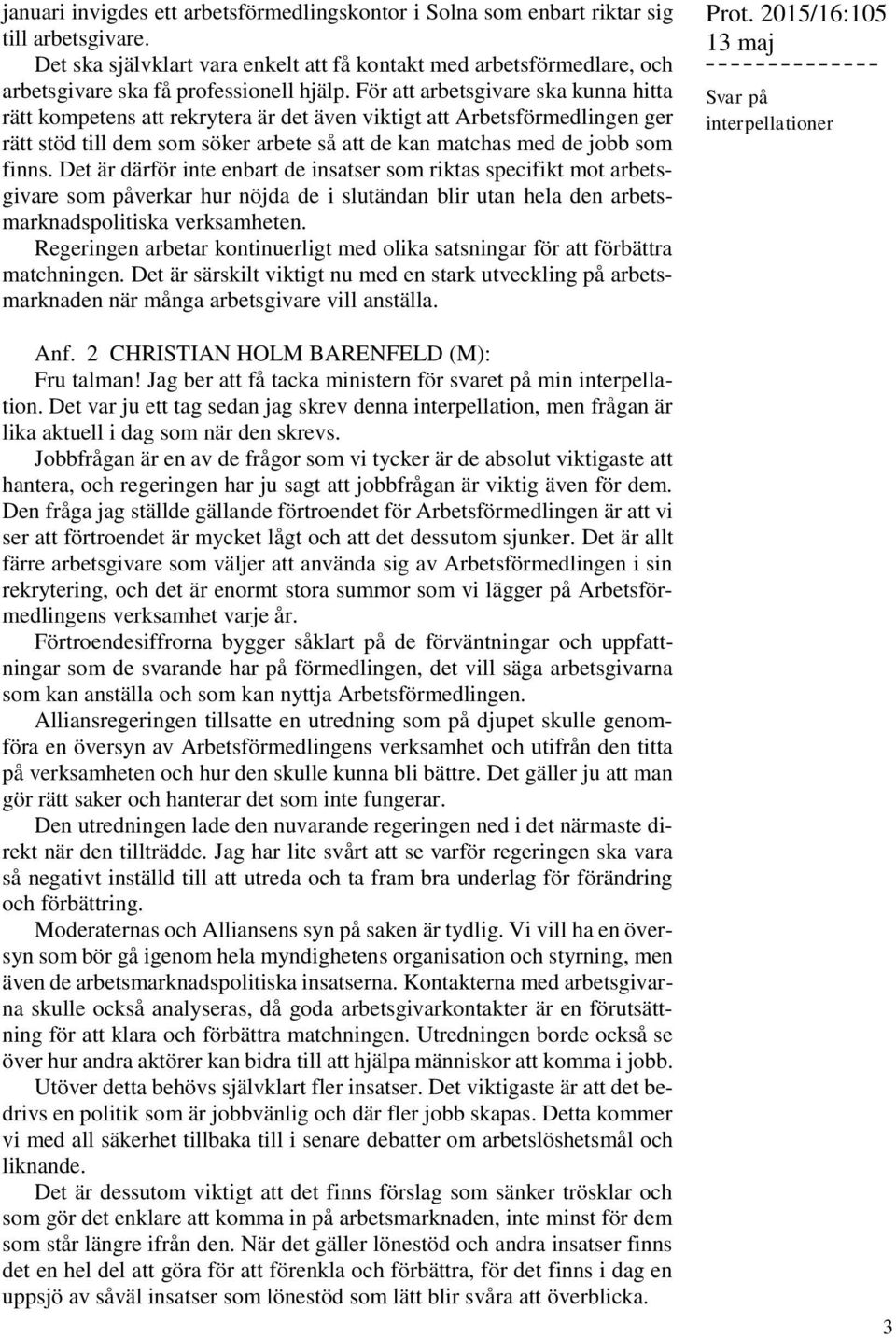 För att arbetsgivare ska kunna hitta rätt kompetens att rekrytera är det även viktigt att Arbetsförmedlingen ger rätt stöd till dem som söker arbete så att de kan matchas med de jobb som finns.