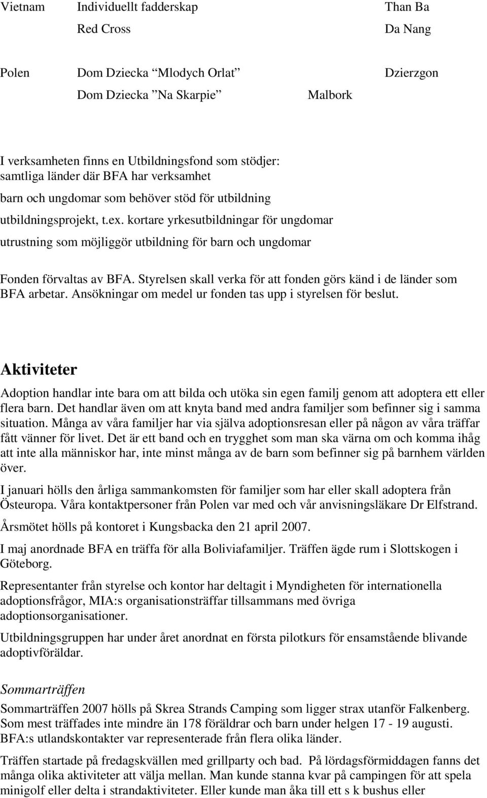 kortare yrkesutbildningar för ungdomar utrustning som möjliggör utbildning för barn och ungdomar Fonden förvaltas av BFA. Styrelsen skall verka för att fonden görs känd i de länder som BFA arbetar.