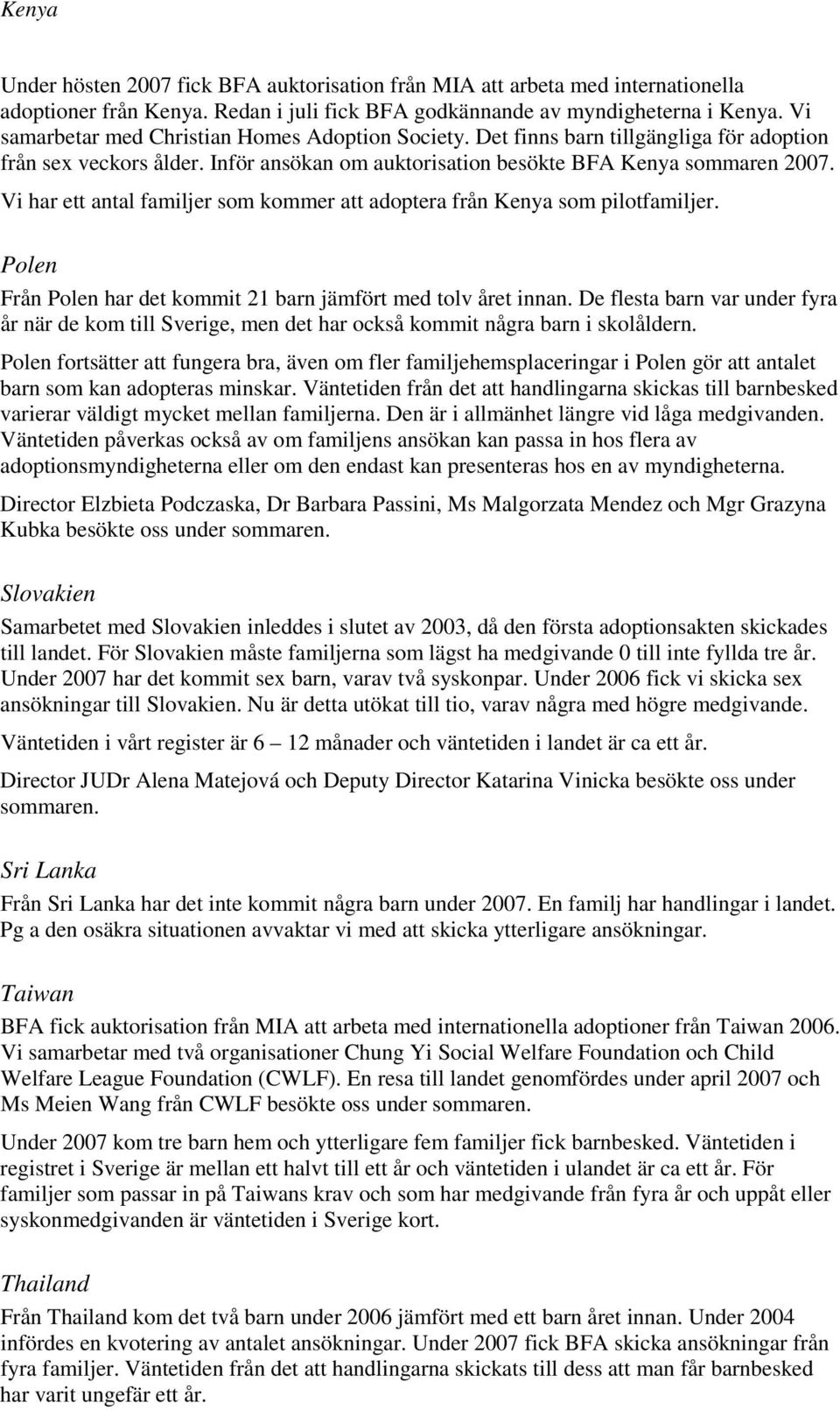 Vi har ett antal familjer som kommer att adoptera från Kenya som pilotfamiljer. Polen Från Polen har det kommit 21 barn jämfört med tolv året innan.