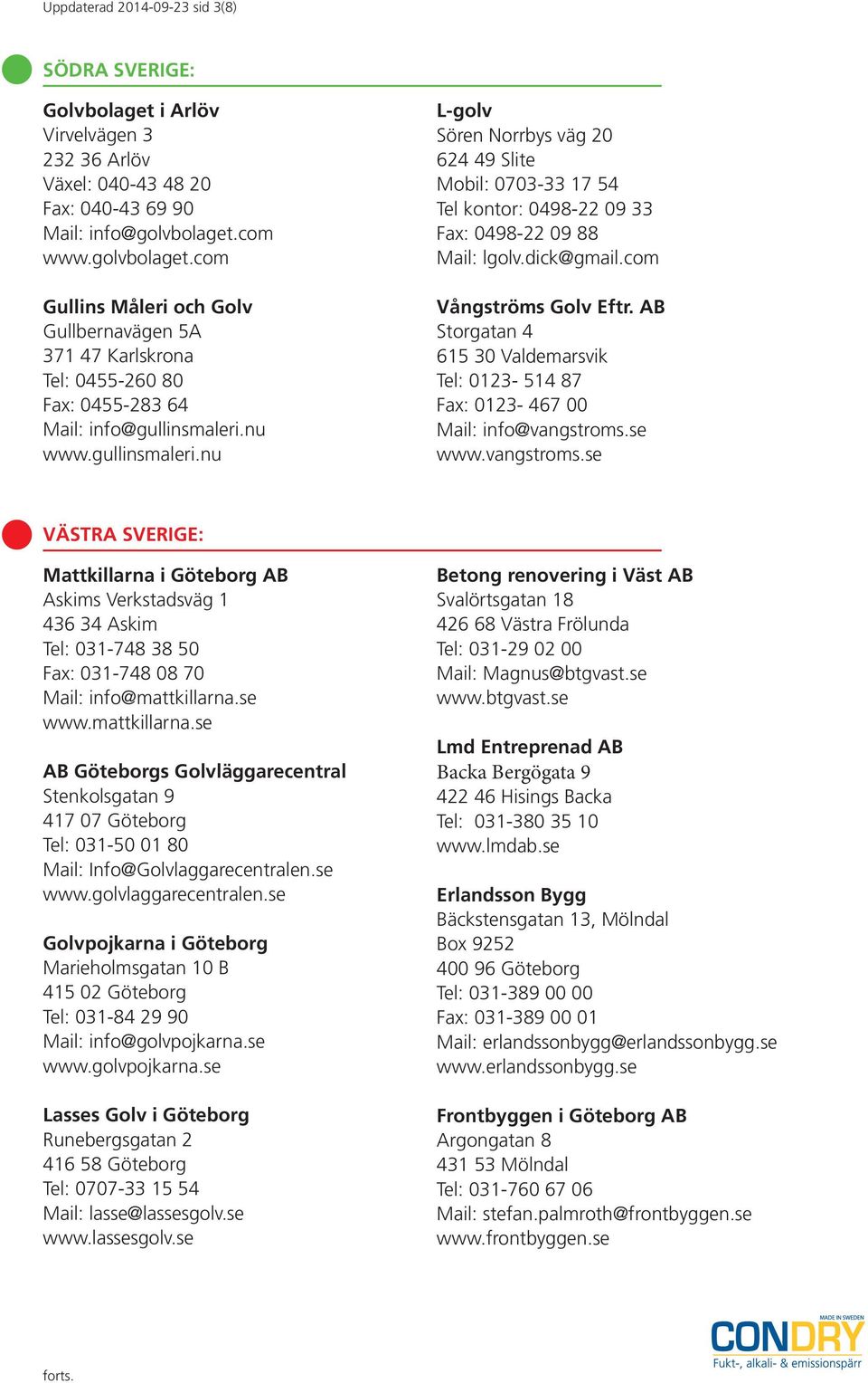 nu www.gullinsmaleri.nu L-golv Sören Norrbys väg 20 624 49 Slite Mobil: 0703-33 17 54 Tel kontor: 0498-22 09 33 Fax: 0498-22 09 88 Mail: lgolv.dick@gmail.com Vångströms Golv Eftr.