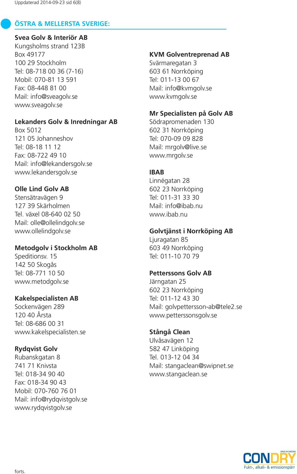 se www.lekandersgolv.se Olle Lind Golv AB Stensätravägen 9 127 39 Skärholmen Tel. växel 08-640 02 50 Mail: olle@ollelindgolv.se www.ollelindgolv.se Metodgolv i Stockholm AB Speditionsv.