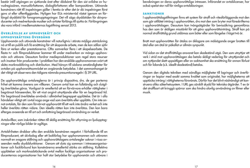 Nyligen har EUs ministerråd röstat igenom en förlängd skyddstid för fonogramupptagningar. Det vill säga skyddstiden för skivproducenter och medverkande musiker och artister förlängs till sjuttio år.