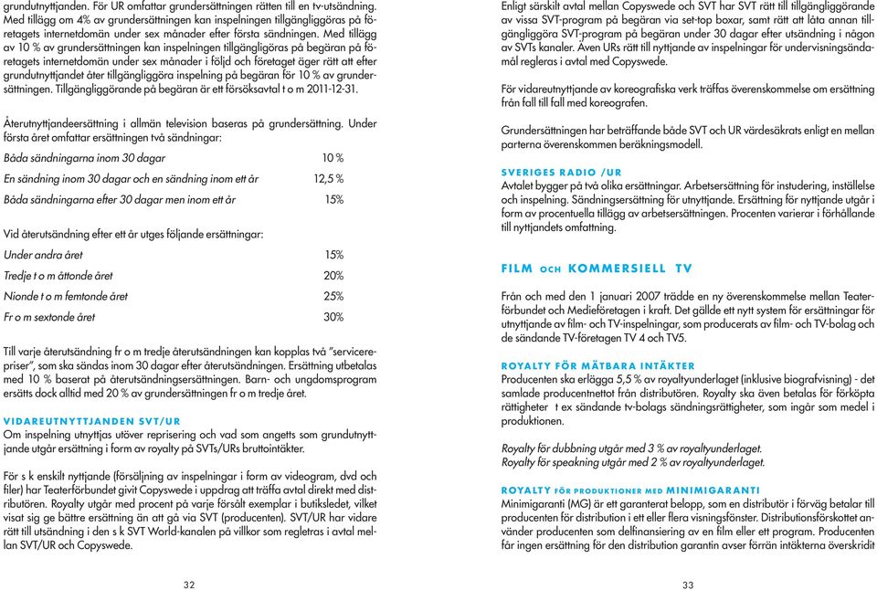 Med tillägg av 10 % av grundersättningen kan inspelningen tillgängligöras på begäran på företagets internetdomän under sex månader i följd och företaget äger rätt att efter grundutnyttjandet åter