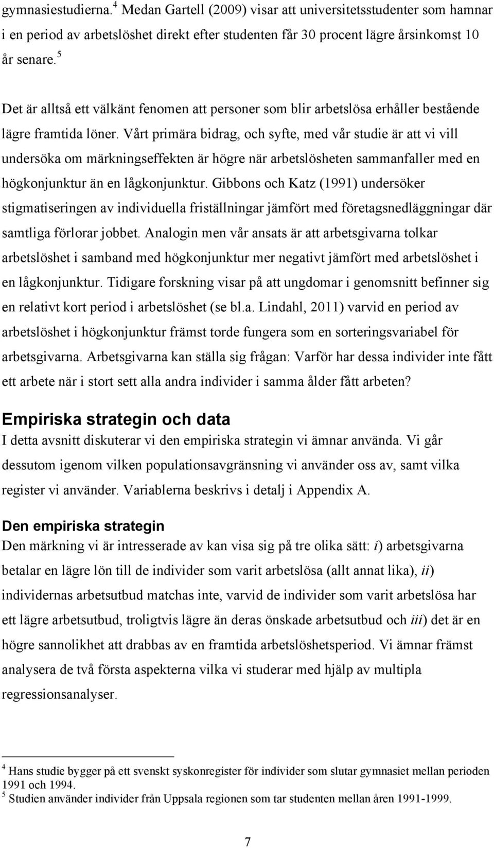 Vårt primära bidrag, och syfte, med vår studie är att vi vill undersöka om märkningseffekten är högre när arbetslösheten sammanfaller med en högkonjunktur än en lågkonjunktur.