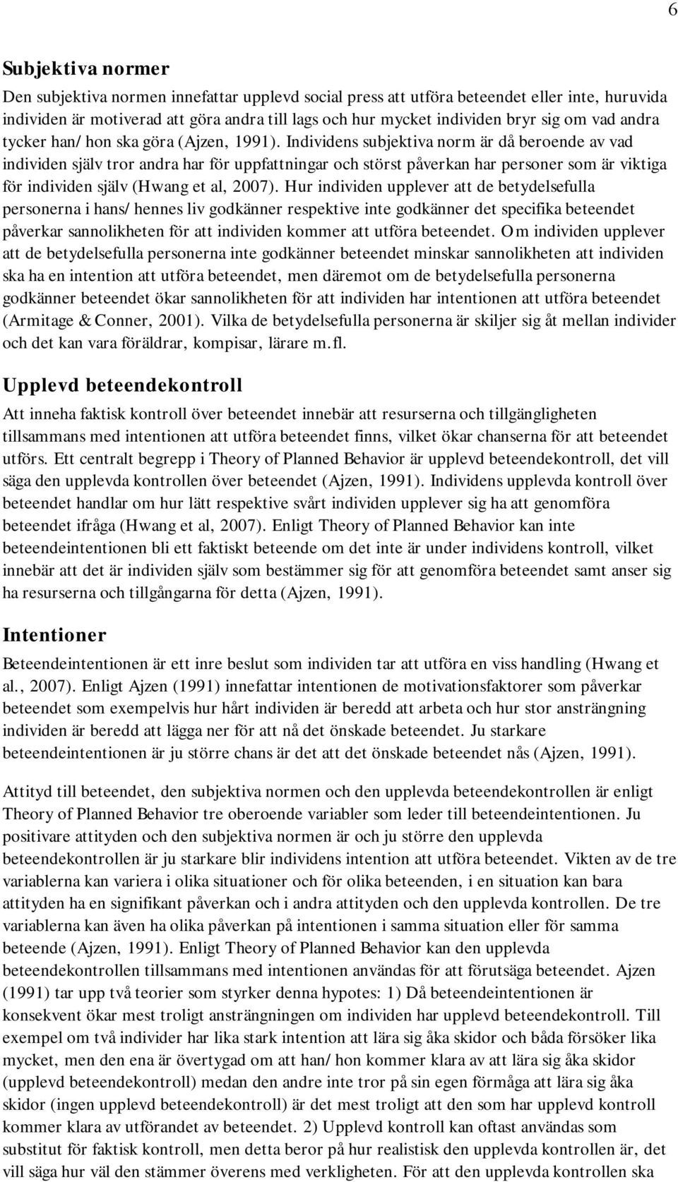 Individens subjektiva norm är då beroende av vad individen själv tror andra har för uppfattningar och störst påverkan har personer som är viktiga för individen själv (Hwang et al, 2007).