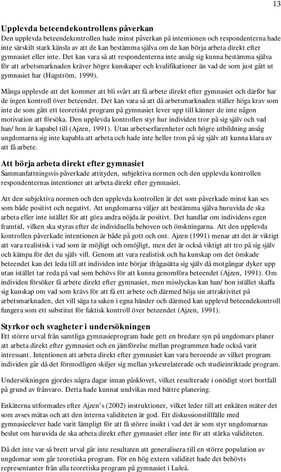 Det kan vara så att respondenterna inte ansåg sig kunna bestämma själva för att arbetsmarknaden kräver högre kunskaper och kvalifikationer än vad de som just gått ut gymnasiet har (Hagström, 1999).