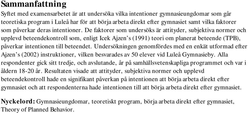 De faktorer som undersöks är attityder, subjektiva normer och upplevd beteendekontroll som, enligt Icek Ajzen s (1991) teori om planerat beteende (TPB), påverkar intentionen till beteendet.