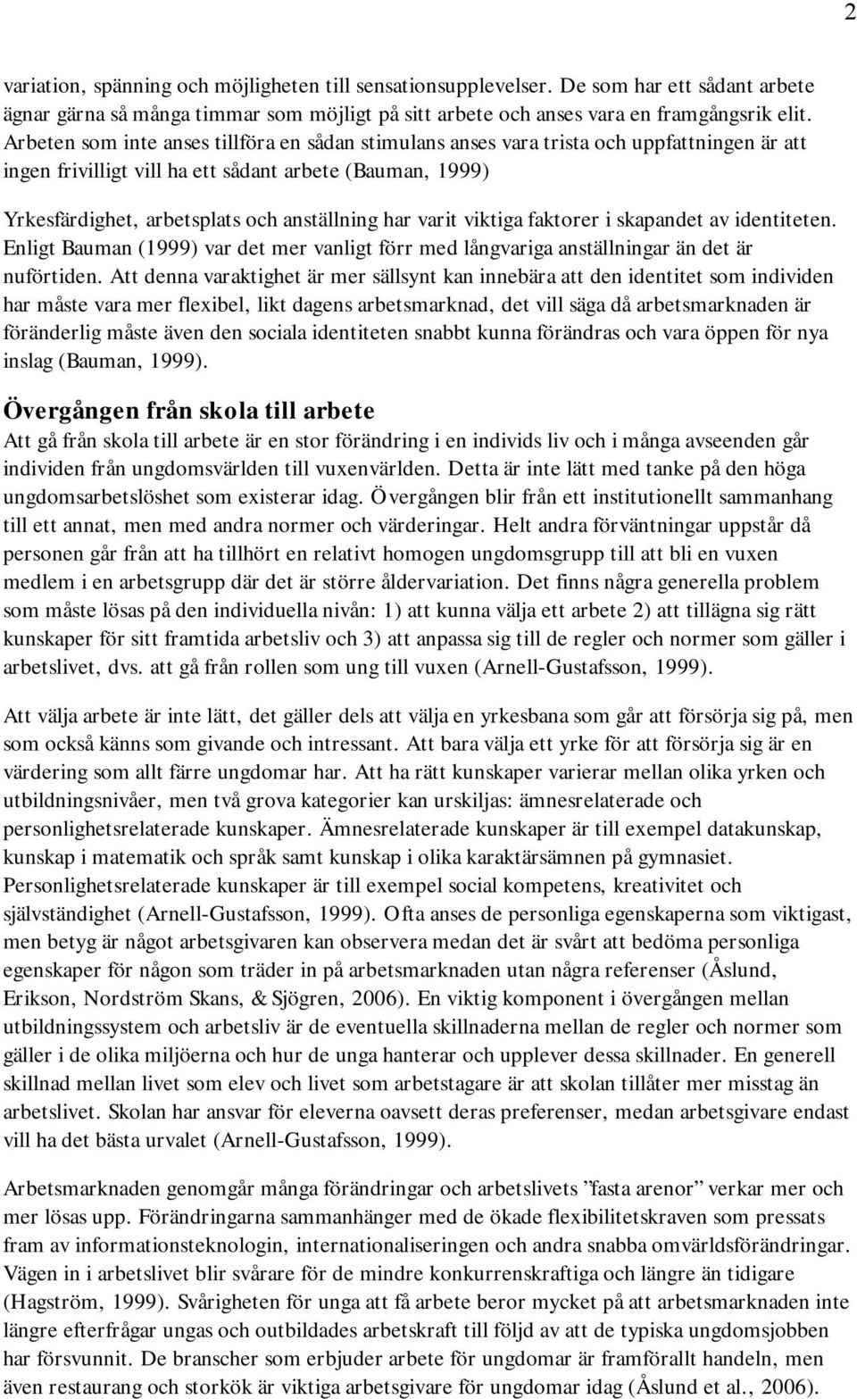 varit viktiga faktorer i skapandet av identiteten. Enligt Bauman (1999) var det mer vanligt förr med långvariga anställningar än det är nuförtiden.