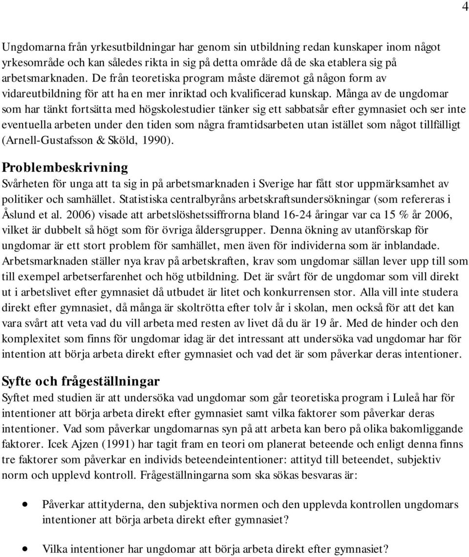 Många av de ungdomar som har tänkt fortsätta med högskolestudier tänker sig ett sabbatsår efter gymnasiet och ser inte eventuella arbeten under den tiden som några framtidsarbeten utan istället som