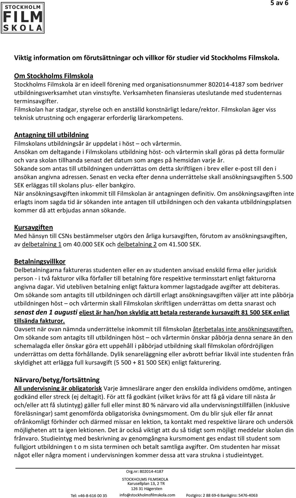 Verksamheten finansieras uteslutande med studenternas terminsavgifter. Filmskolan har stadgar, styrelse och en anställd konstnärligt ledare/rektor.