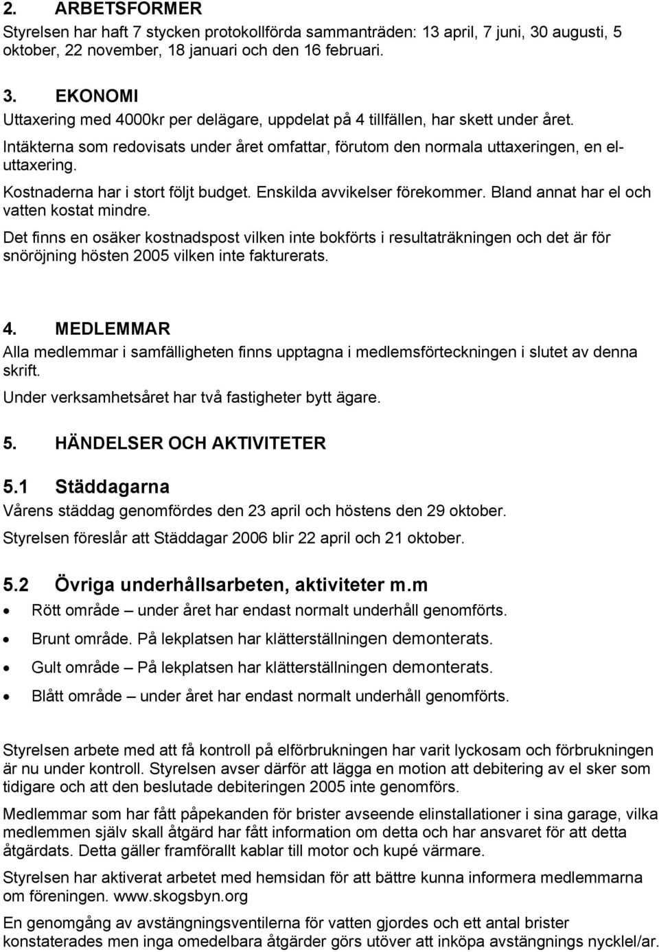 Bland annat har el och vatten kostat mindre. Det finns en osäker kostnadspost vilken inte bokförts i resultaträkningen och det är för snöröjning hösten 2005 vilken inte fakturerats. 4.