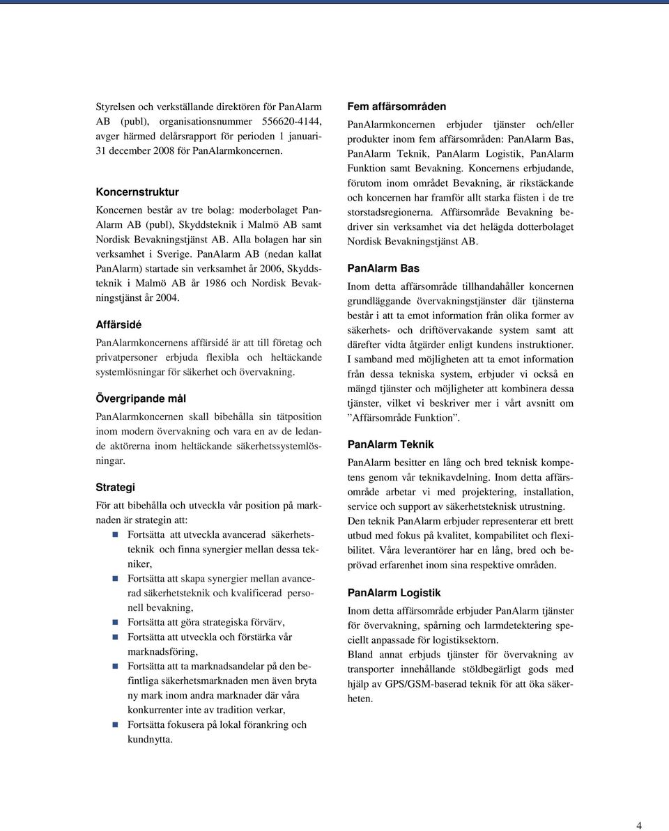PanAlarm AB (nedan kallat PanAlarm) startade sin verksamhet år 2006, Skyddsteknik i Malmö AB år 1986 och Nordisk Bevakningstjänst år 2004.