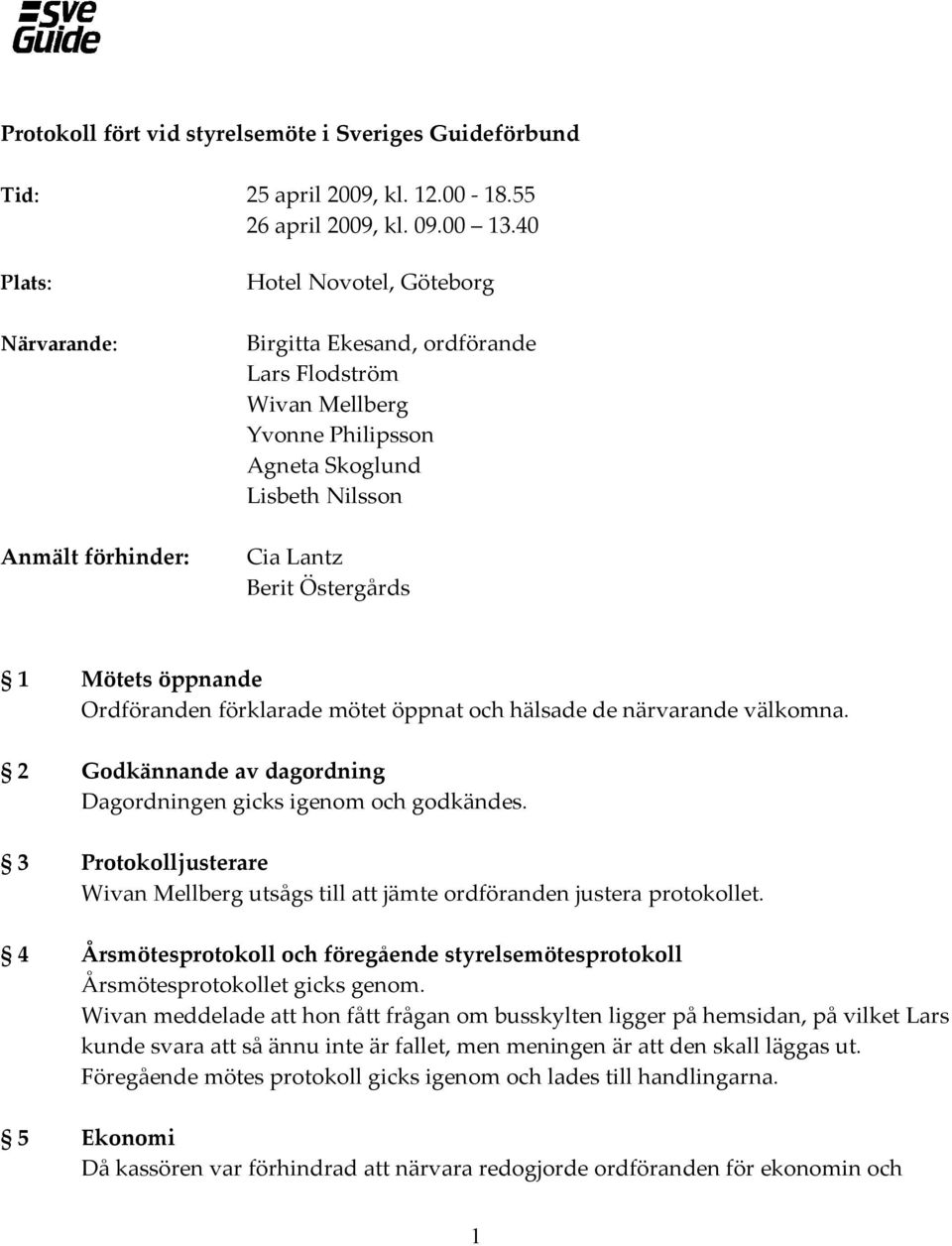 Ordföranden förklarade mötet öppnat och hälsade de närvarande välkomna. 2 Godkännande av dagordning Dagordningen gicks igenom och godkändes.