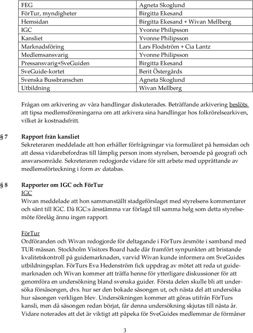 Beträffande arkivering beslöts att tipsa medlemsföreningarna om att arkivera sina handlingar hos folkrörelsearkiven, vilket är kostnadsfritt.