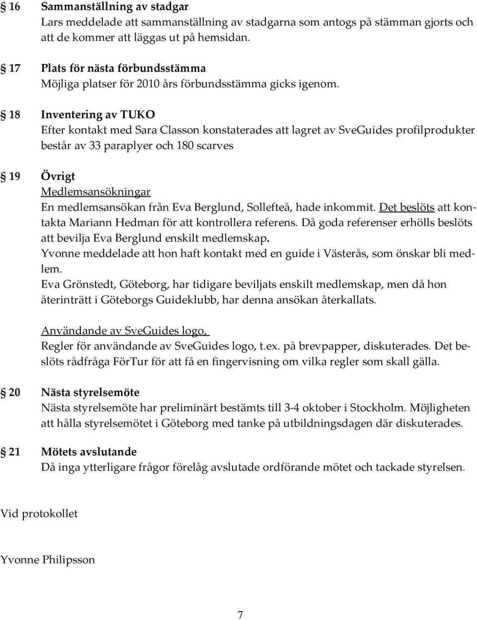 18 Inventering av TUKO Efter kontakt med Sara Classon konstaterades att lagret av SveGuides profilprodukter består av 33 paraplyer och 180 scarves 19 Övrigt Medlemsansökningar En medlemsansökan från