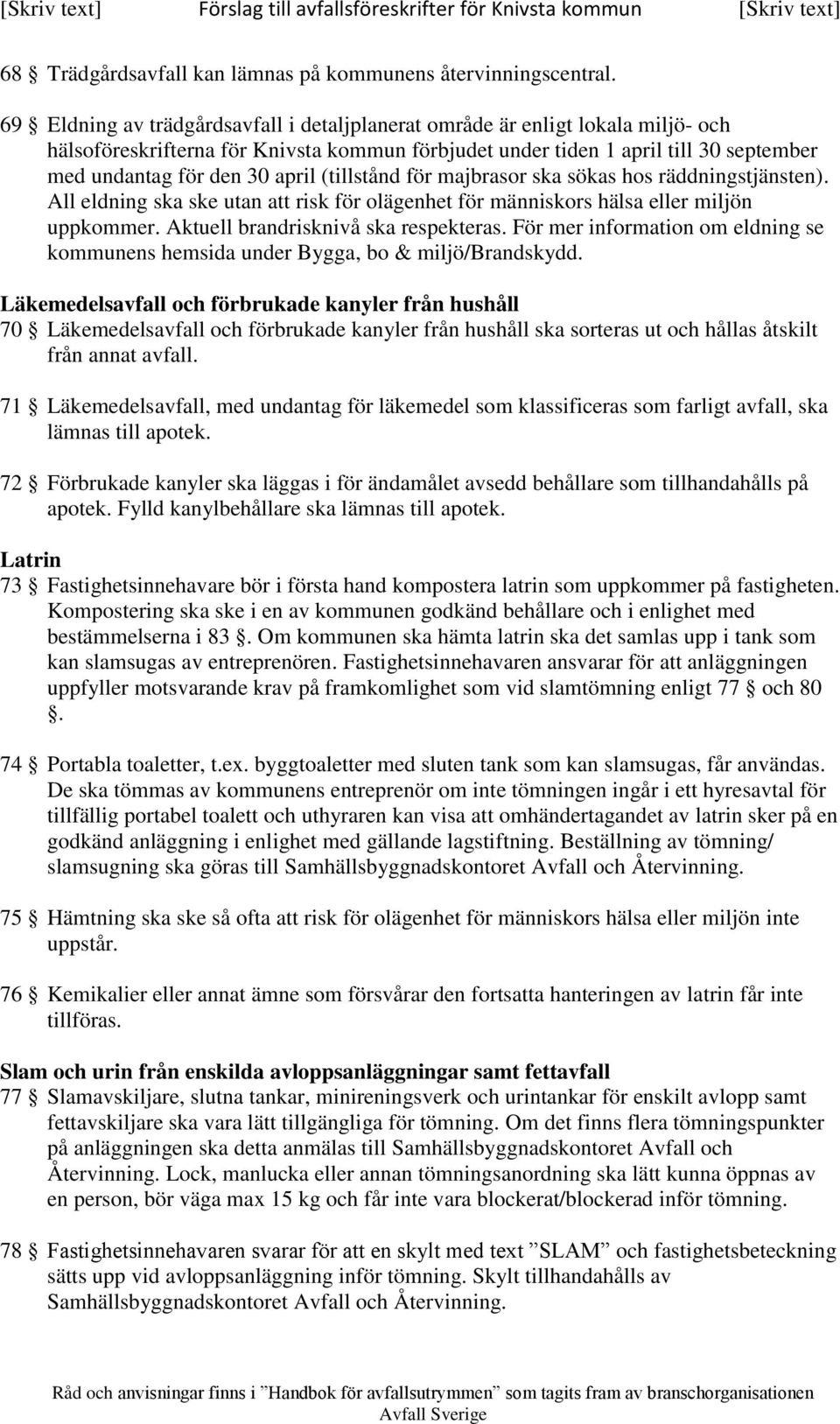 (tillstånd för majbrasor ska sökas hos räddningstjänsten). All eldning ska ske utan att risk för olägenhet för människors hälsa eller miljön uppkommer. Aktuell brandrisknivå ska respekteras.