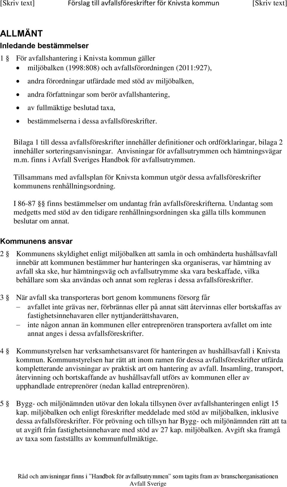 Bilaga 1 till dessa avfallsföreskrifter innehåller definitioner och ordförklaringar, bilaga 2 innehåller sorteringsanvisningar. Anvisningar för avfallsutrymmen och hämtningsvägar m.m. finns i s Handbok för avfallsutrymmen.