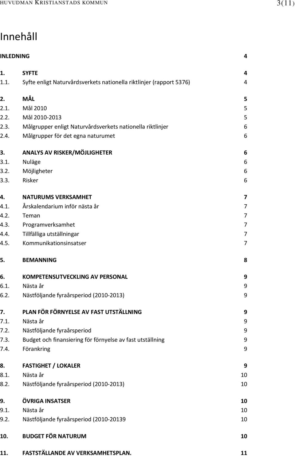 4. Tillfälliga utställningar 7 4.5. Kommunikationsinsatser 7 5. BEMANNING 8 6. KOMPETENSUTVECKLING AV PERSONAL 9 6.1. Nästa år 9 6.2. Nästföljande fyraårsperiod (2010-2013) 9 7.