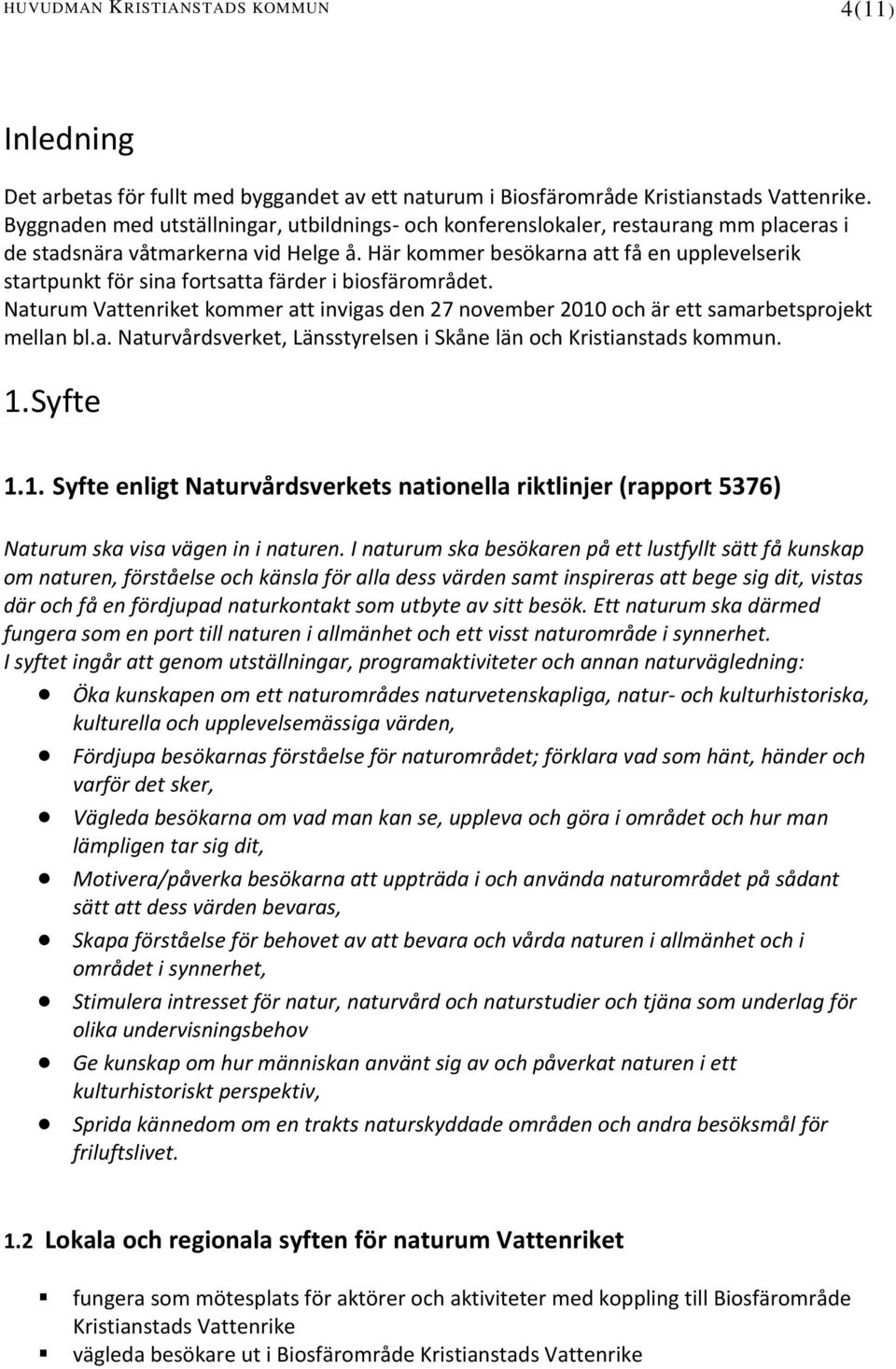 Här kommer besökarna att få en upplevelserik startpunkt för sina fortsatta färder i biosfärområdet. Naturum Vattenriket kommer att invigas den 27 november 2010 och är ett samarbetsprojekt mellan bl.a. Naturvårdsverket, Länsstyrelsen i Skåne län och Kristianstads kommun.