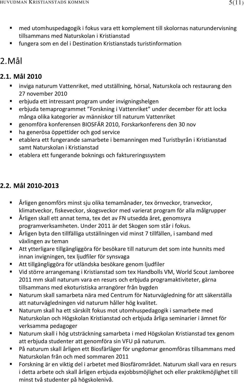 Mål 2010 inviga naturum Vattenriket, med utställning, hörsal, Naturskola och restaurang den 27 november 2010 erbjuda ett intressant program under invigningshelgen erbjuda temaprogrammet Forskning i