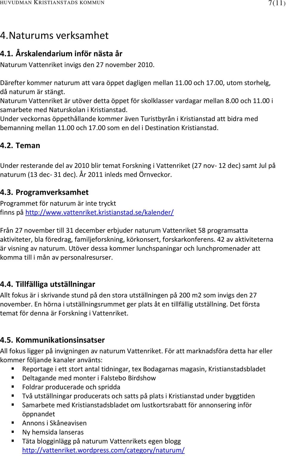 00 i samarbete med Naturskolan i Kristianstad. Under veckornas öppethållande kommer även Turistbyrån i Kristianstad att bidra med bemanning mellan 11.00 och 17.