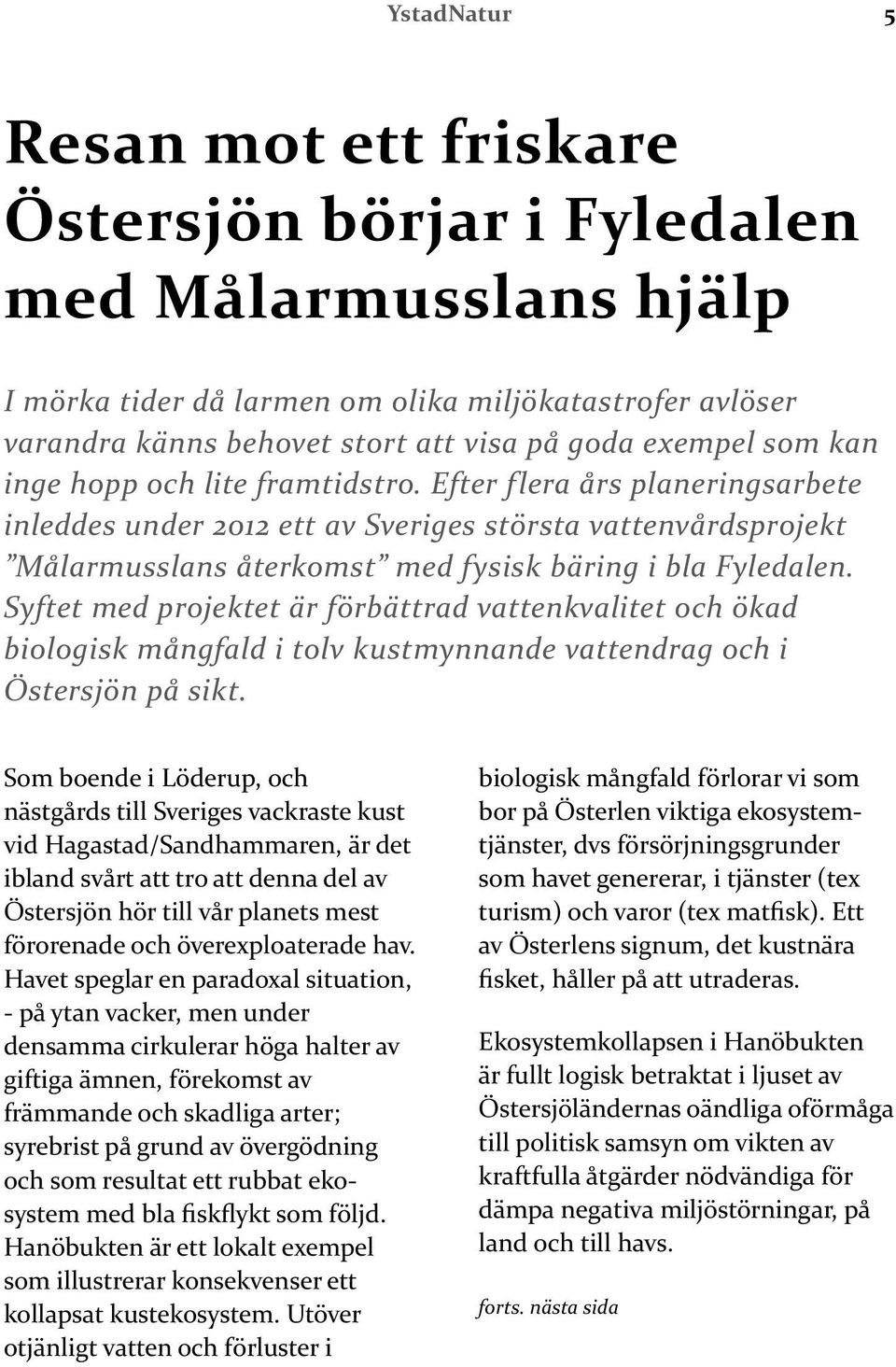 Efter flera års planeringsarbete inleddes under 2012 ett av Sveriges största vattenvårdsprojekt Målarmusslans återkomst med fysisk bäring i bla Fyledalen.