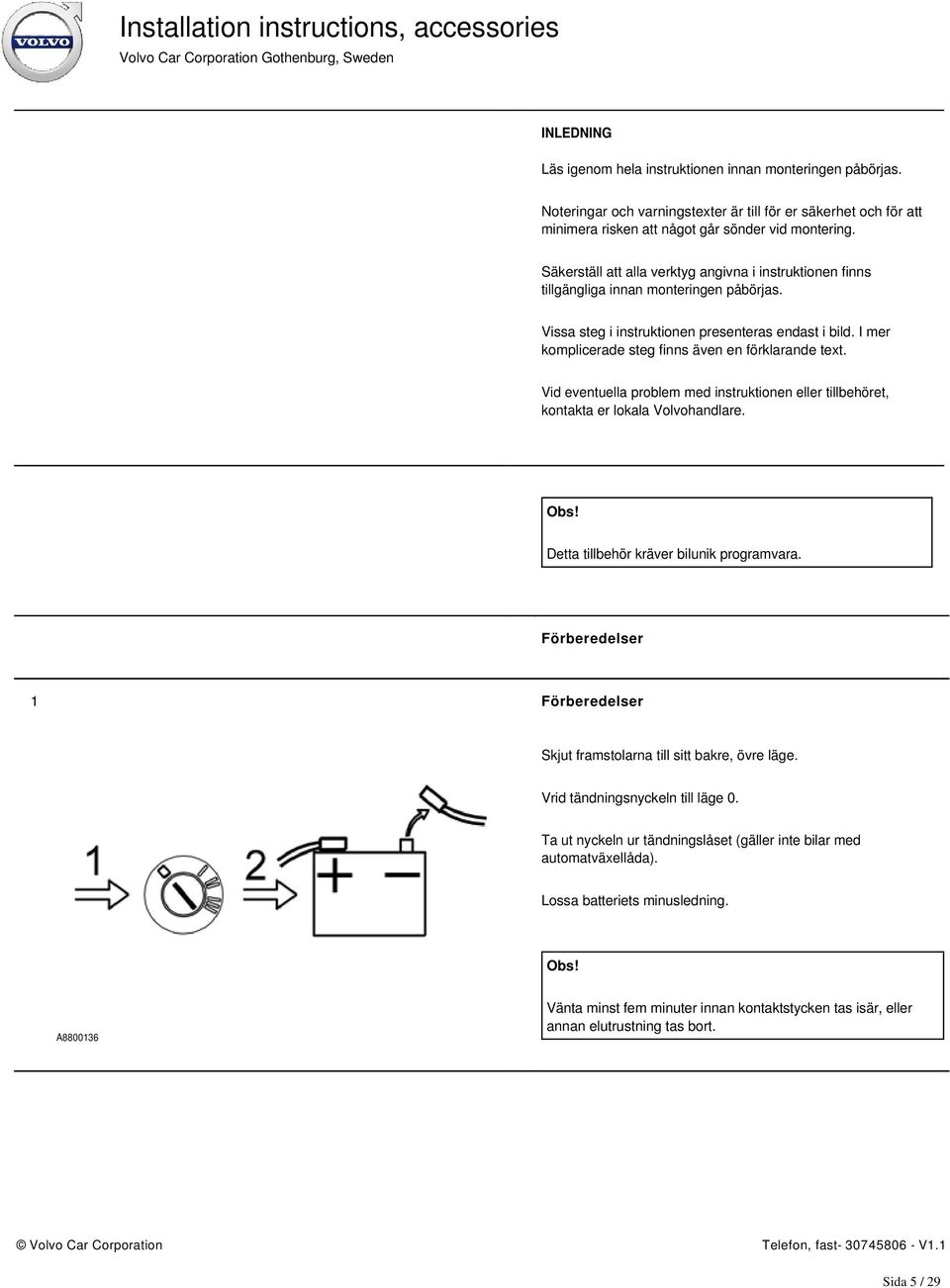 I mer komplicerade steg finns även en förklarande text. Vid eventuella problem med instruktionen eller tillbehöret, kontakta er lokala Volvohandlare. Obs! Detta tillbehör kräver bilunik programvara.