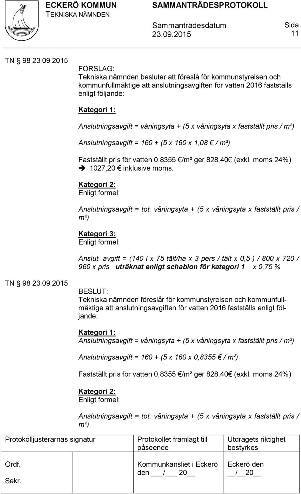 Kategori 2: Enligt formel: Anslutningsavgift = tot. våningsyta + (5 x våningsyta x fastställt pris / m²) Kategori 3: Enligt formel: Anslut.