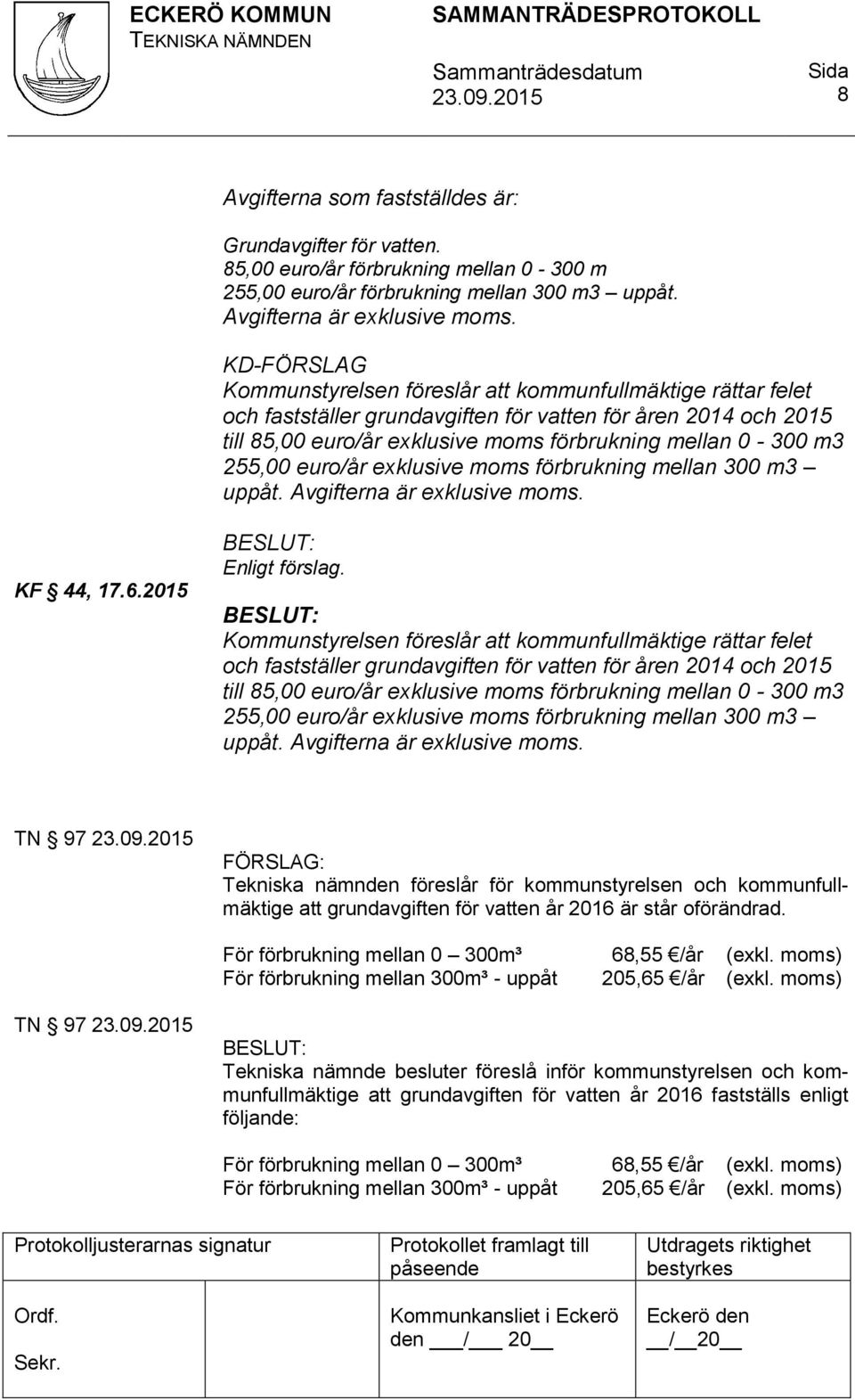 255,00 euro/år exklusive moms förbrukning mellan 300 m3 uppåt. Avgifterna är exklusive moms. KF 44, 17.6.2015 Enligt förslag.