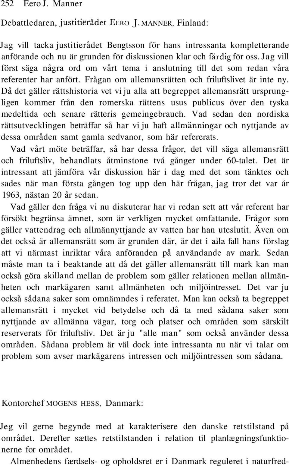 Jag vill först säga några ord om vårt tema i anslutning till det som redan våra referenter har anfört. Frågan om allemansrätten och friluftslivet är inte ny.