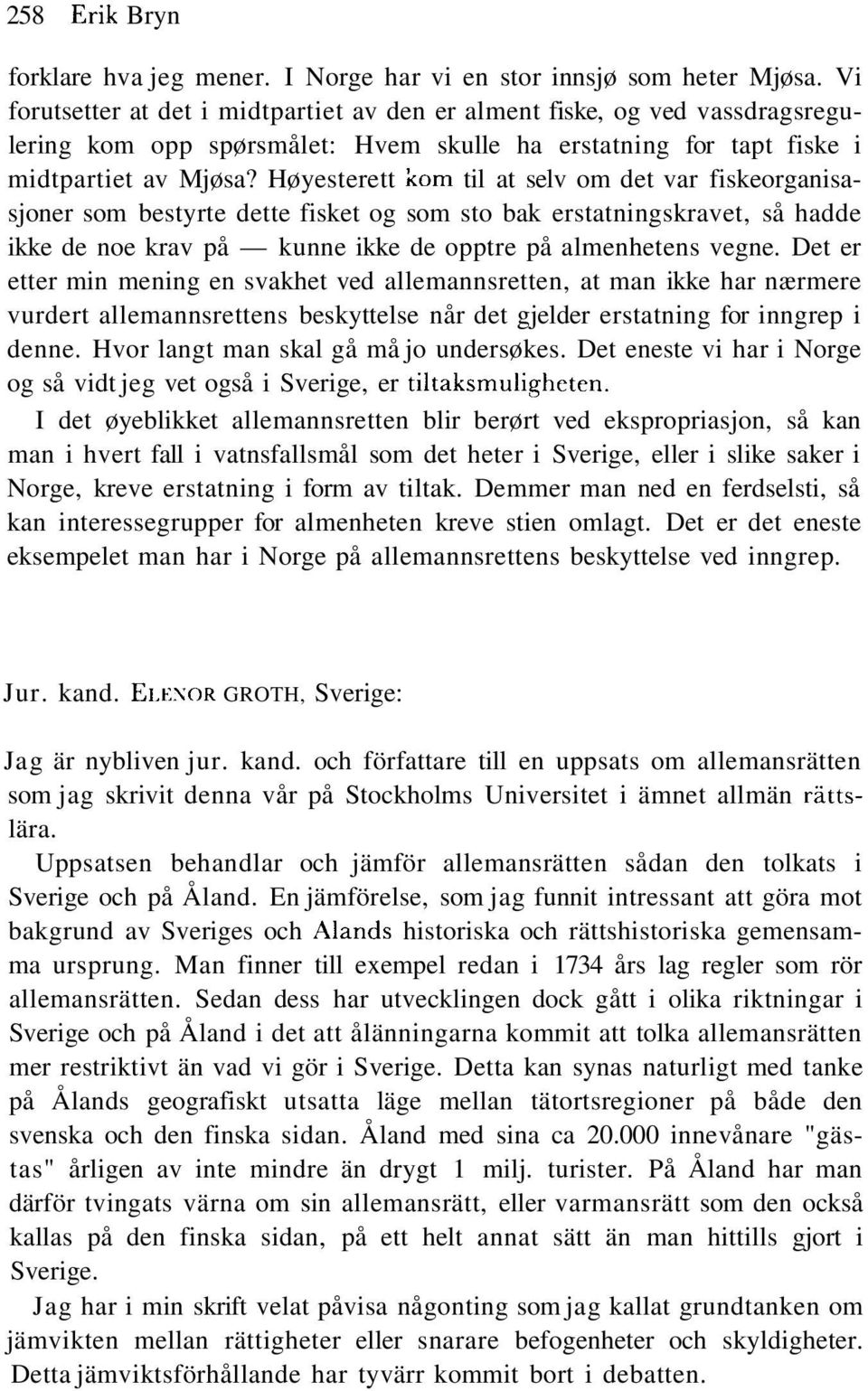 Høyesterett kom til at selv om det var fiskeorganisasjoner som bestyrte dette fisket og som sto bak erstatningskravet, så hadde ikke de noe krav på kunne ikke de opptre på almenhetens vegne.