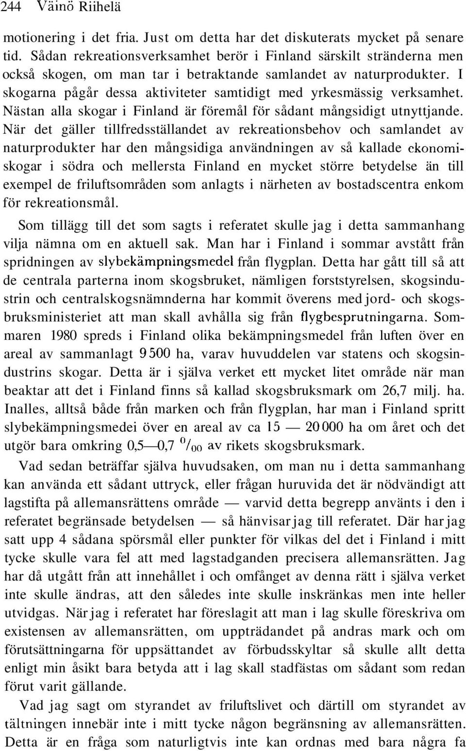 I skogarna pågår dessa aktiviteter samtidigt med yrkesmässig verksamhet. Nästan alla skogar i Finland är föremål för sådant mångsidigt utnyttjande.