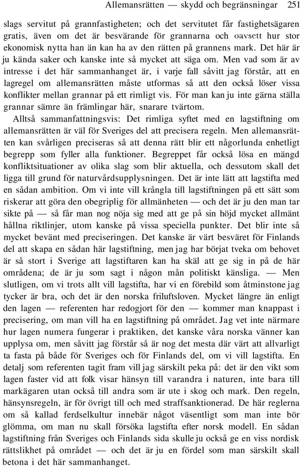 Men vad som är av intresse i det här sammanhanget är, i varje fall såvitt jag förstår, att en lagregel om allemansrätten måste utformas så att den också löser vissa konflikter mellan grannar på ett