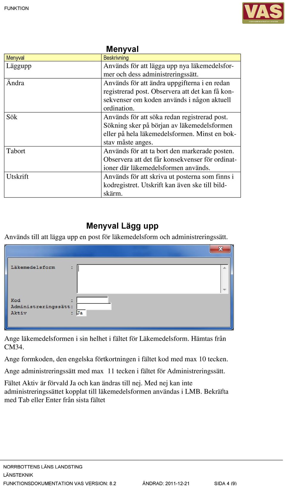 Sökning sker på början av läkemedelsformen eller på hela läkemedelsformen. Minst en bokstav måste anges. Används för att ta bort den markerade posten.