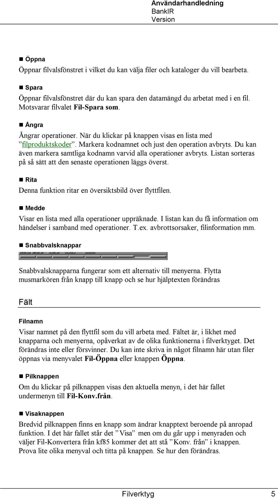 Du kan även markera samtliga kodnamn varvid alla operationer avbryts. Listan sorteras på så sätt att den senaste operationen läggs överst. Rita Denna funktion ritar en översiktsbild över flyttfilen.