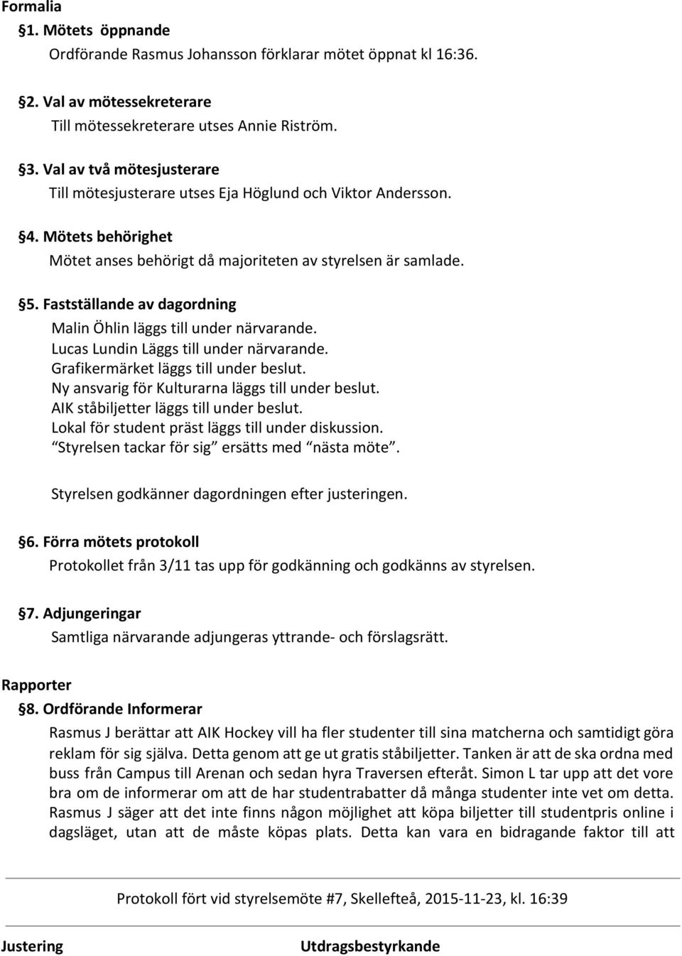 Fastställande av dagordning Malin Öhlin läggs till under närvarande. Lucas Lundin Läggs till under närvarande. Grafikermärket läggs till under beslut.