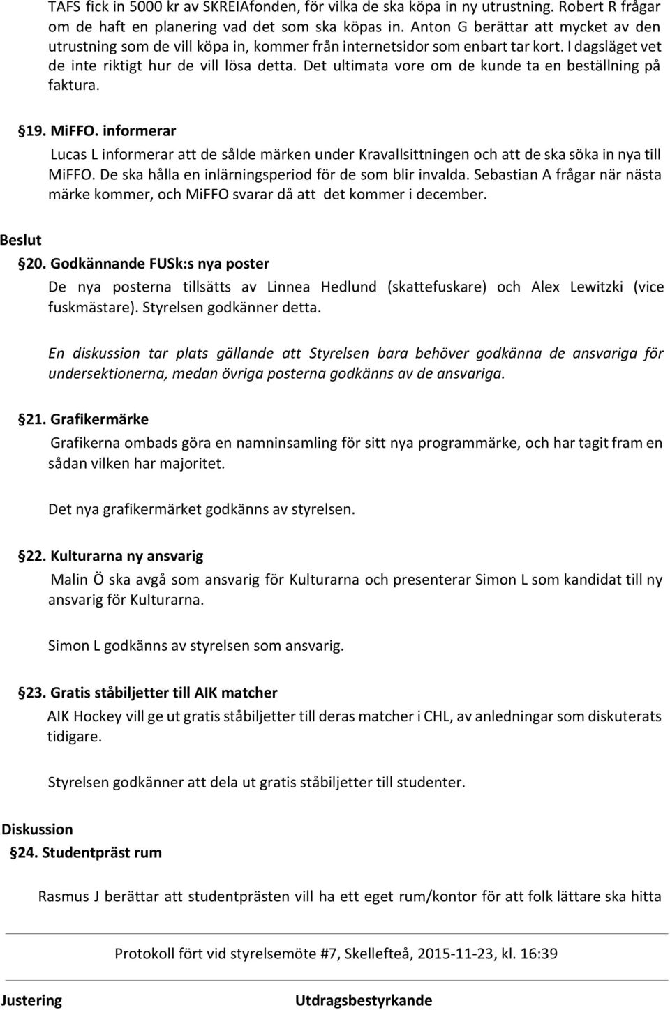 Det ultimata vore om de kunde ta en beställning på faktura. 19. MiFFO. informerar Lucas L informerar att de sålde märken under Kravallsittningen och att de ska söka in nya till MiFFO.