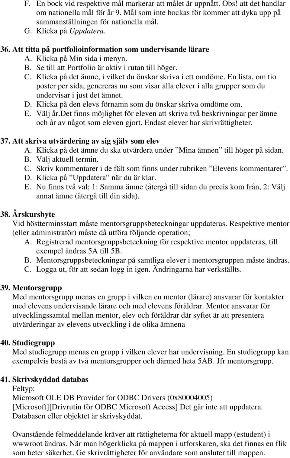 Klicka på det ämne, i vilket du önskar skriva i ett omdöme. En lista, om tio poster per sida, genereras nu som visar alla elever i alla grupper som du undervisar i just det ämnet. D.