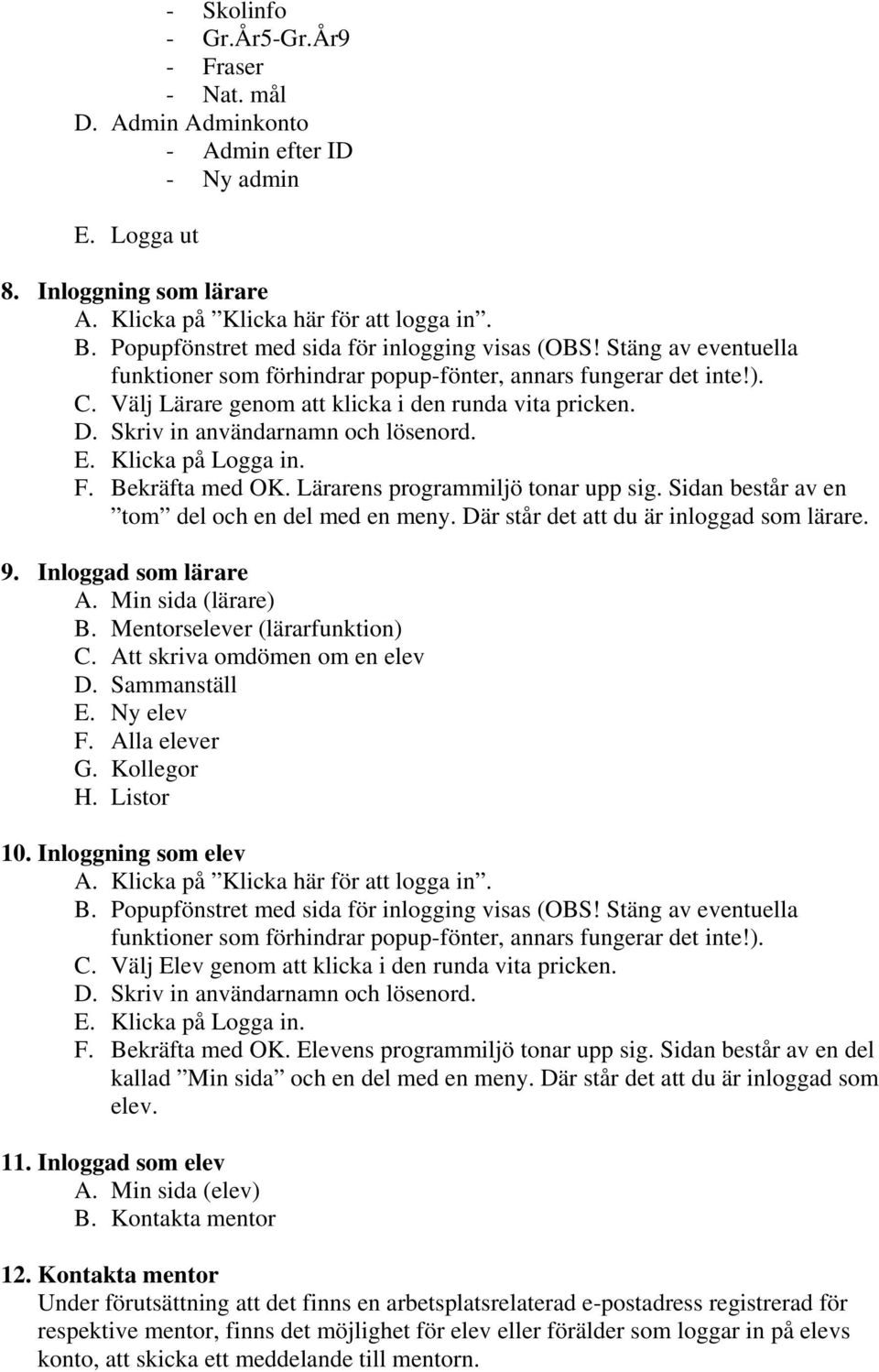 Skriv in användarnamn och lösenord. E. Klicka på Logga in. F. Bekräfta med OK. Lärarens programmiljö tonar upp sig. Sidan består av en tom del och en del med en meny.