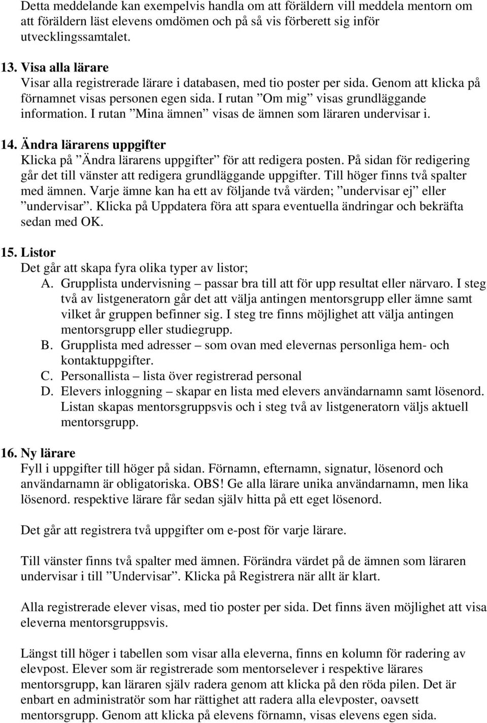 I rutan Mina ämnen visas de ämnen som läraren undervisar i. 14. Ändra lärarens uppgifter Klicka på Ändra lärarens uppgifter för att redigera posten.