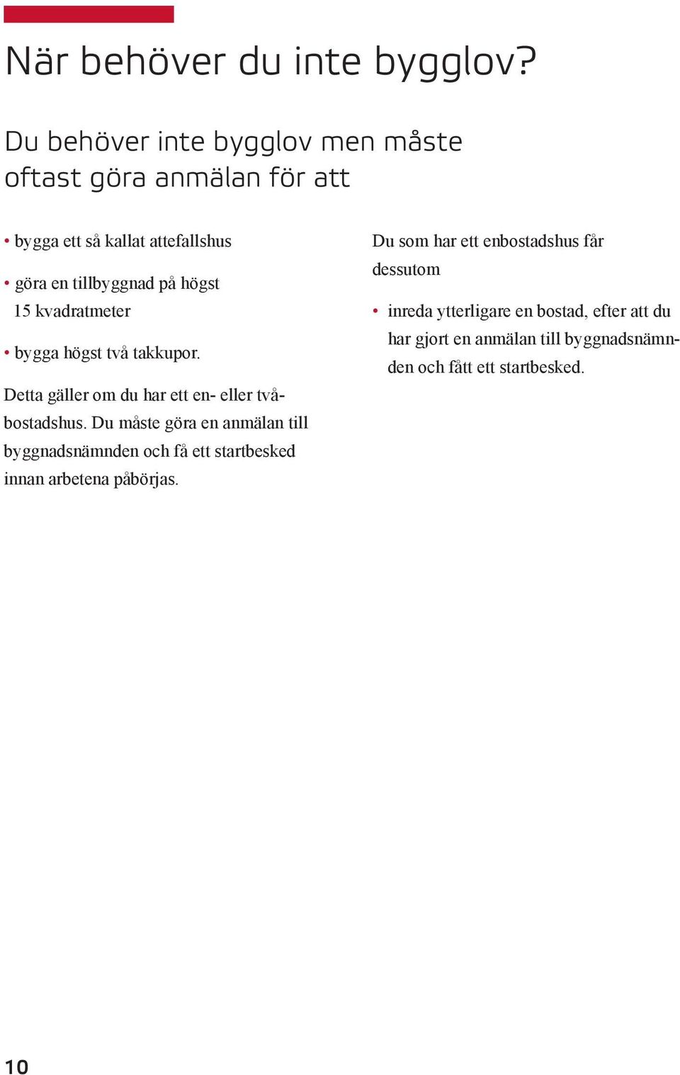 15 kvadratmeter bygga högst två takkupor. Detta gäller om du har ett en- eller tvåbostadshus.