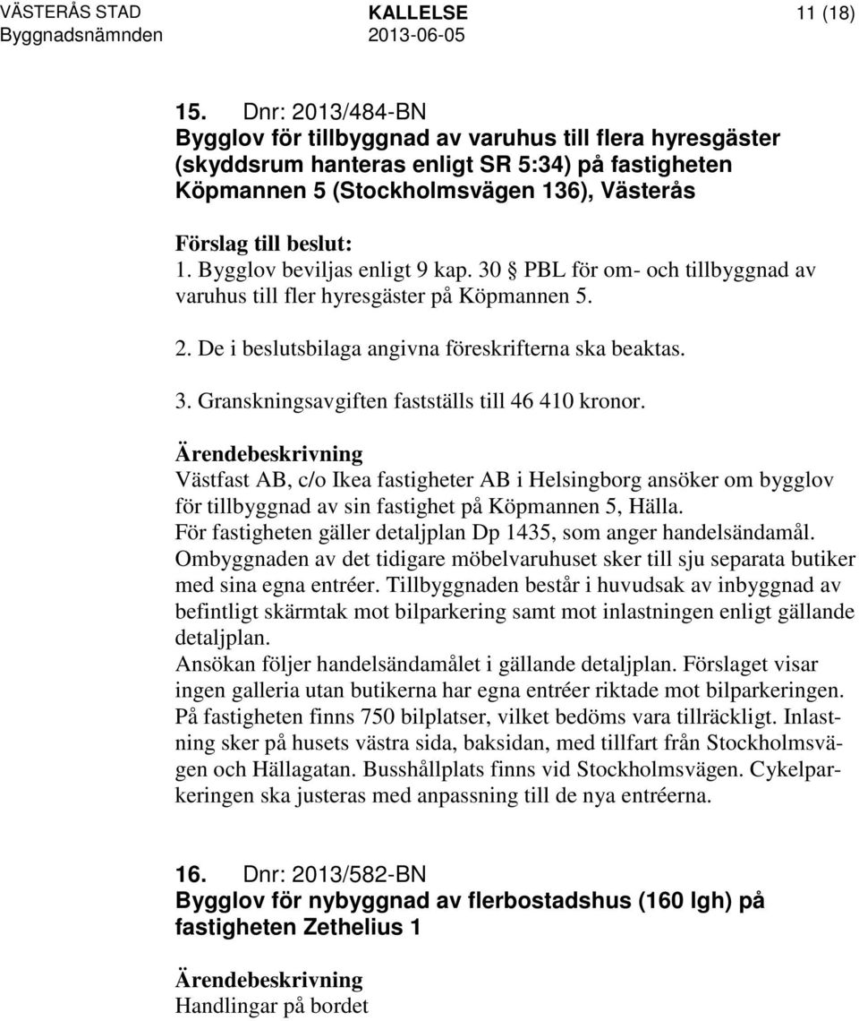 Bygglov beviljas enligt 9 kap. 30 PBL för om- och tillbyggnad av varuhus till fler hyresgäster på Köpmannen 5. 2. De i beslutsbilaga angivna föreskrifterna ska beaktas. 3. Granskningsavgiften fastställs till 46 410 kronor.