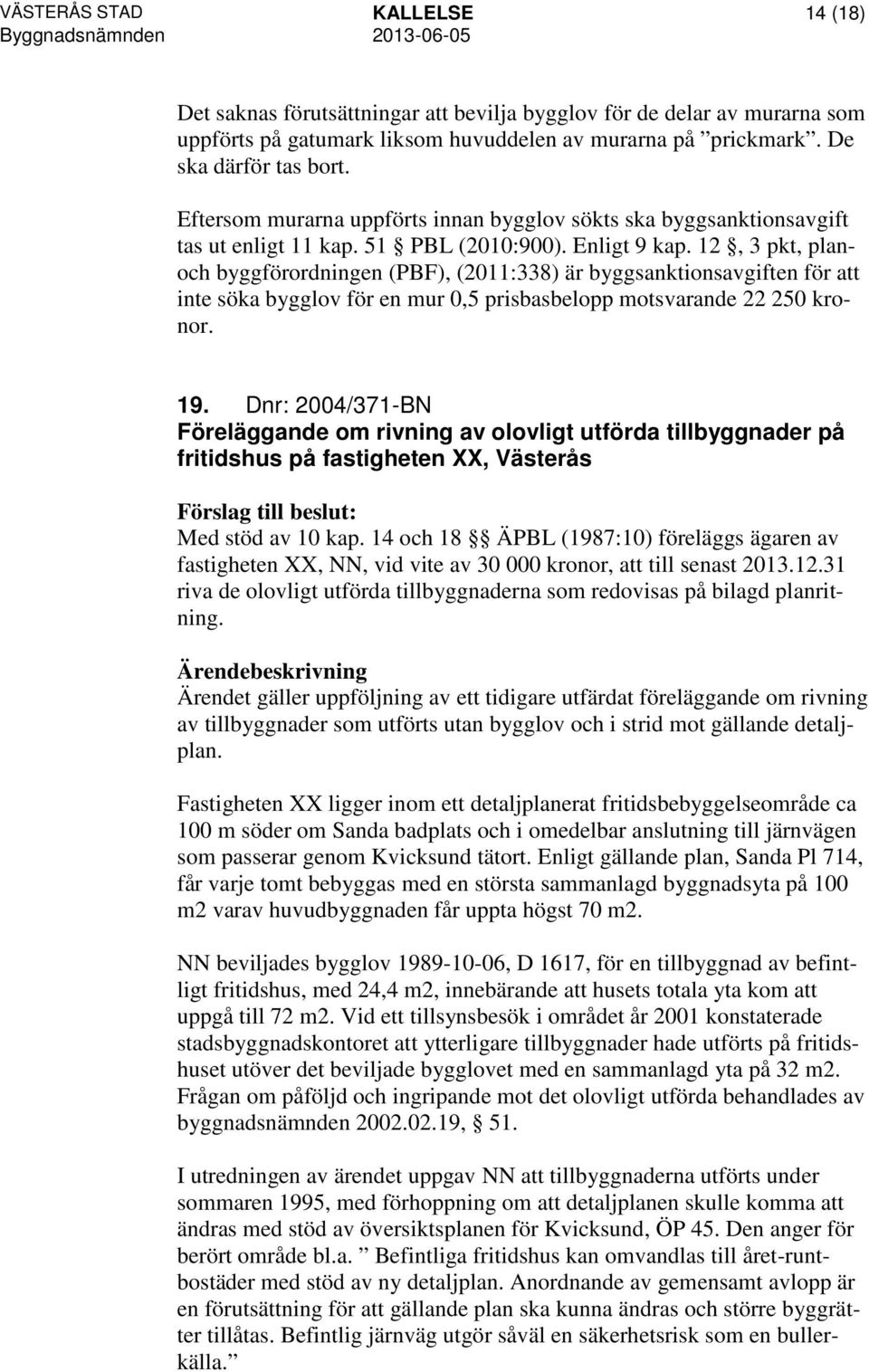 12, 3 pkt, planoch byggförordningen (PBF), (2011:338) är byggsanktionsavgiften för att inte söka bygglov för en mur 0,5 prisbasbelopp motsvarande 22 250 kronor. 19.