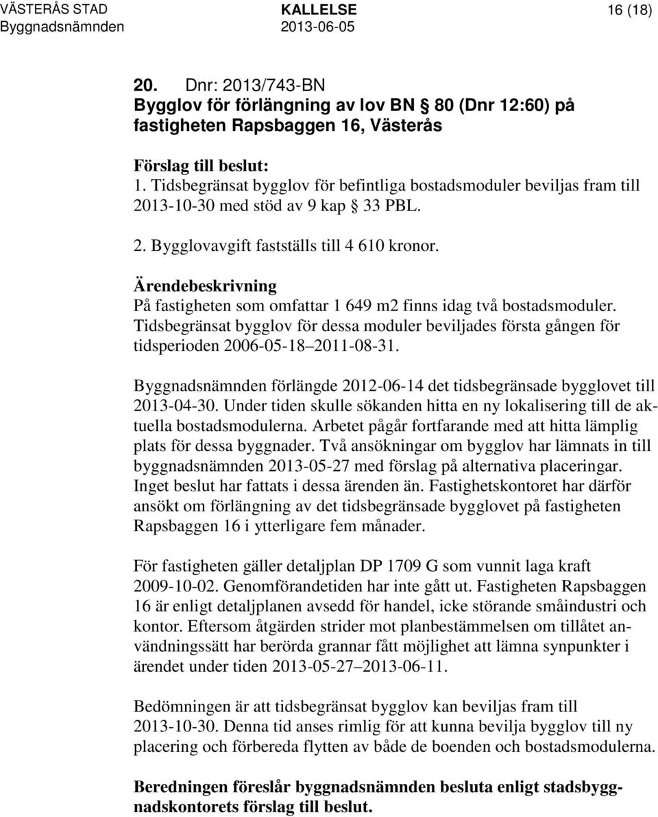 På fastigheten som omfattar 1 649 m2 finns idag två bostadsmoduler. Tidsbegränsat bygglov för dessa moduler beviljades första gången för tidsperioden 2006-05-18 2011-08-31.