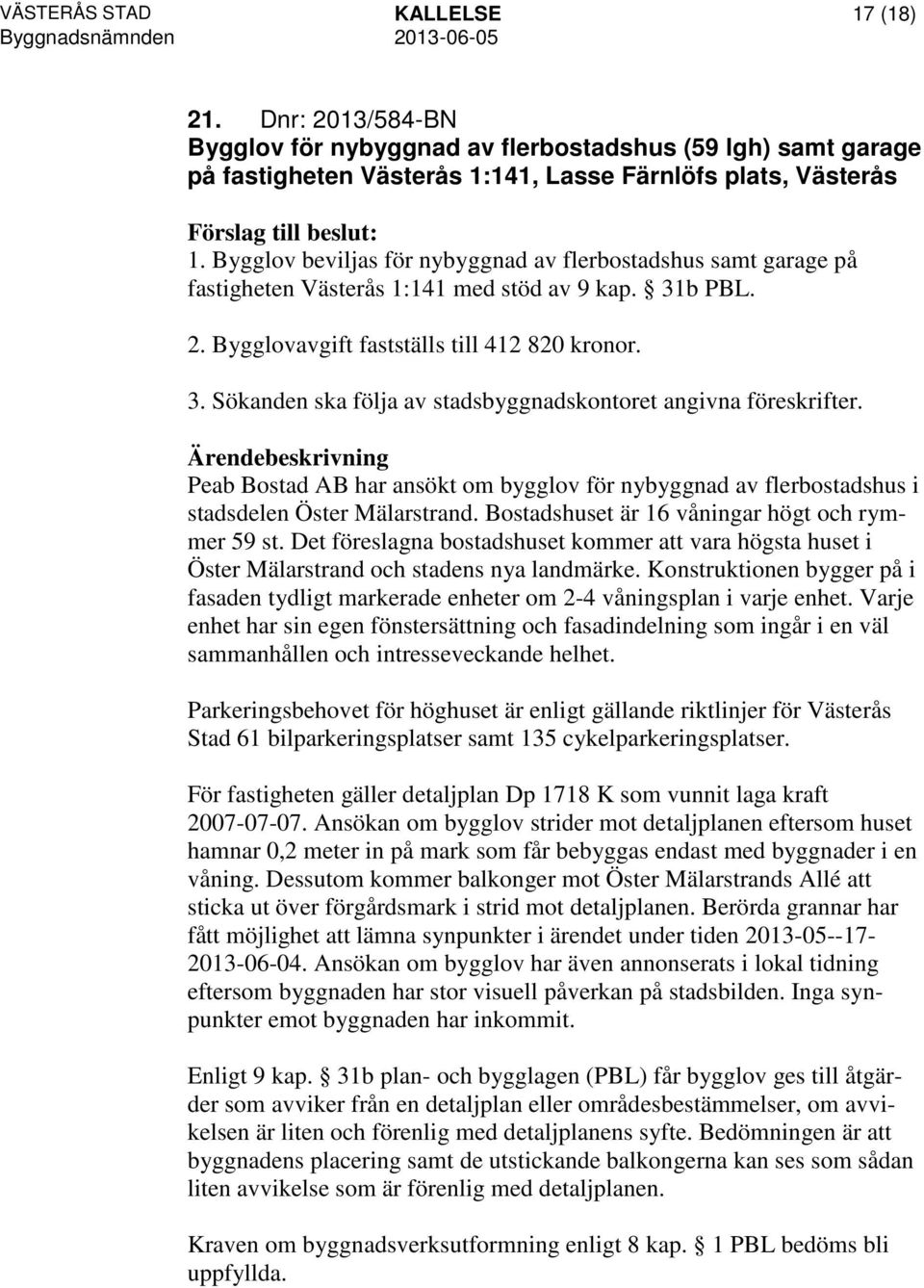 Peab Bostad AB har ansökt om bygglov för nybyggnad av flerbostadshus i stadsdelen Öster Mälarstrand. Bostadshuset är 16 våningar högt och rymmer 59 st.