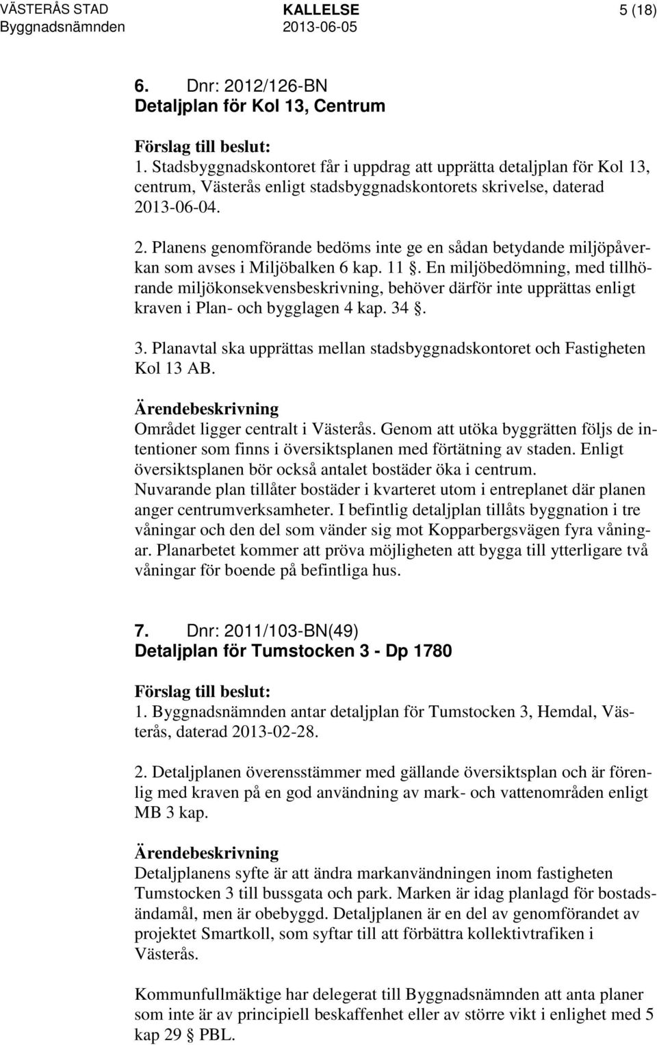 13-06-04. 2. Planens genomförande bedöms inte ge en sådan betydande miljöpåverkan som avses i Miljöbalken 6 kap. 11.