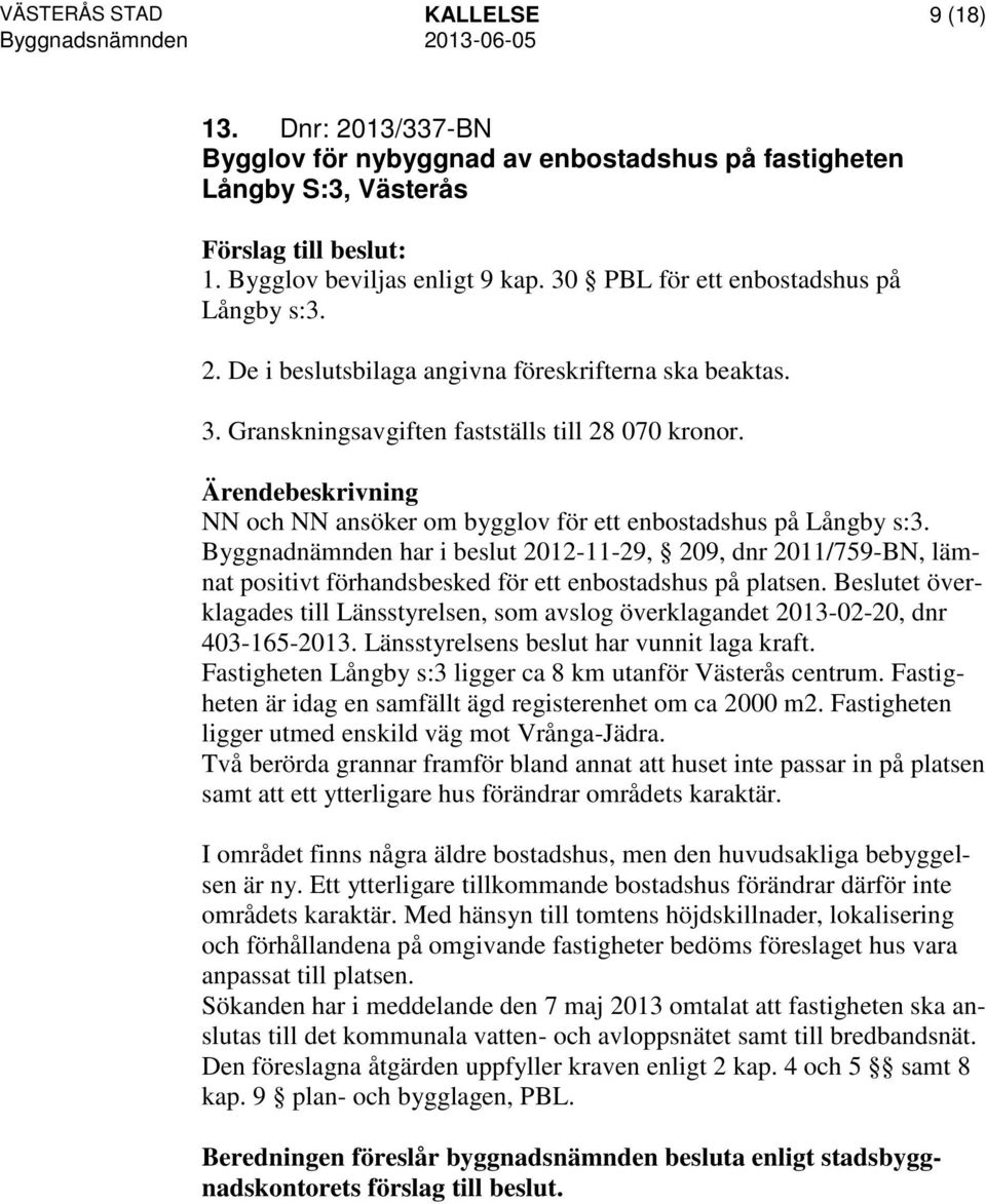 NN och NN ansöker om bygglov för ett enbostadshus på Långby s:3. Byggnadnämnden har i beslut 2012-11-29, 209, dnr 2011/759-BN, lämnat positivt förhandsbesked för ett enbostadshus på platsen.