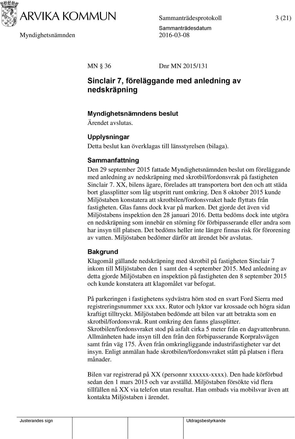 Sammanfattning Den 29 september 2015 fattade Myndighetsnämnden beslut om föreläggande med anledning av nedskräpning med skrotbil/fordonsvrak på fastigheten Sinclair 7.