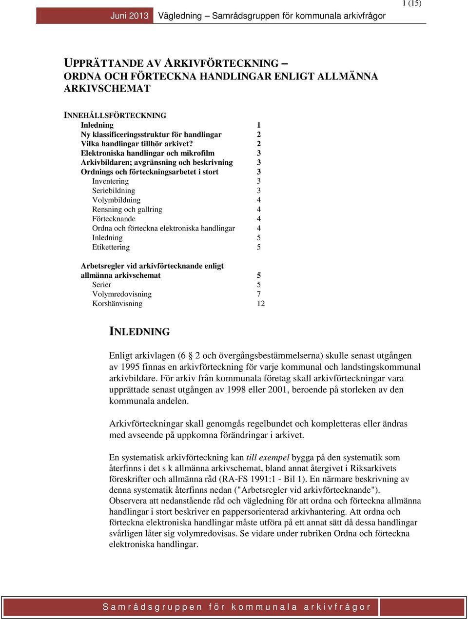 2 Elektroniska handlingar och mikrofilm 3 Arkivbildaren; avgränsning och beskrivning 3 Ordnings och förteckningsarbetet i stort 3 Inventering 3 Seriebildning 3 Volymbildning 4 Rensning och gallring 4