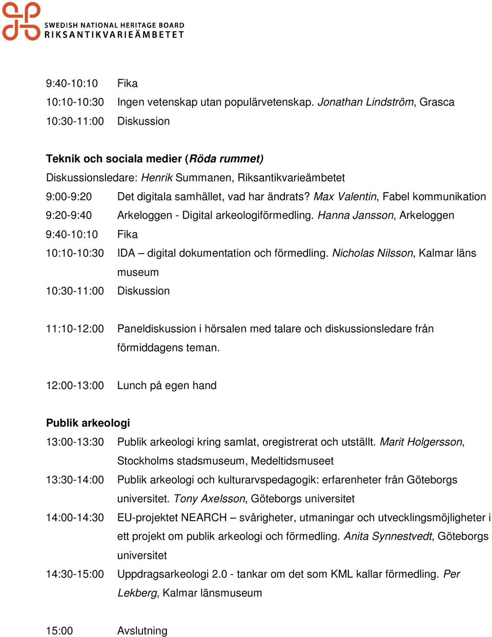 Max Valentin, Fabel kommunikation 9:20-9:40 Arkeloggen - Digital arkeologiförmedling. Hanna Jansson, Arkeloggen 9:40-10:10 Fika 10:10-10:30 IDA digital dokumentation och förmedling.